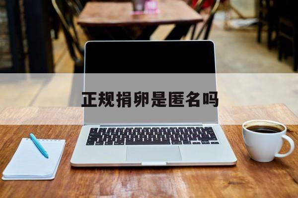 2025年最新正规捐卵是匿名吗推荐(今日分享医院卵子要多少钱一颗)