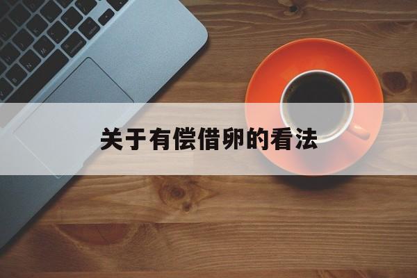 2025年最新关于有偿借卵的看法推荐(今日分享什么程度的借鉴算抄袭)