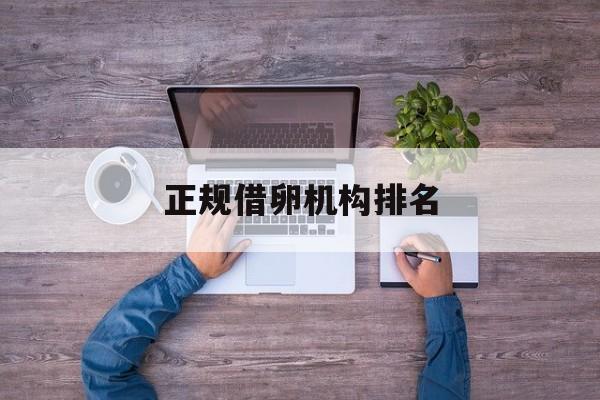 2025年最新正规借卵机构排名推荐(今日分享借卵试管哪里做好)